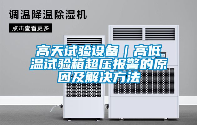 高天試驗(yàn)設(shè)備｜高低溫試驗(yàn)箱超壓報(bào)警的原因及解決方法