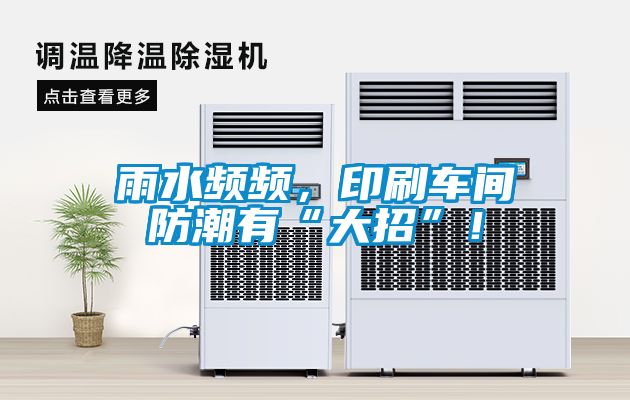 雨水頻頻，印刷車間防潮有“大招”！