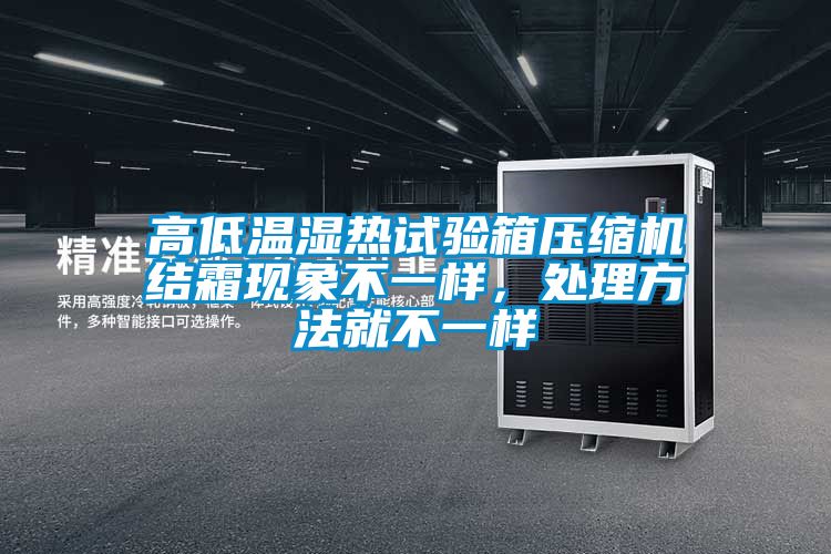 高低溫濕熱試驗(yàn)箱壓縮機(jī)結(jié)霜現(xiàn)象不一樣，處理方法就不一樣